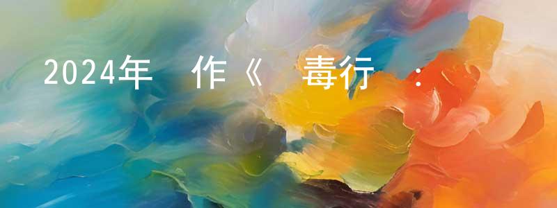曹廣全發布2024年動作《獵毒行動：終極對決》HD國語中字迅雷下載_深夜電影